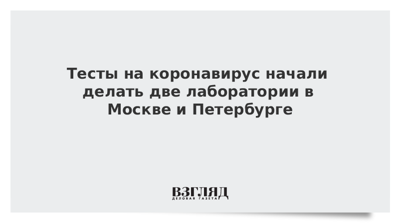 Тесты на коронавирус начали делать две лаборатории в Москве и Петербурге