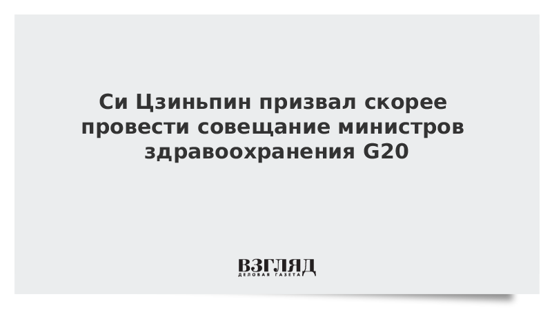 Си Цзиньпин призвал скорее провести совещание министров здравоохранения G20