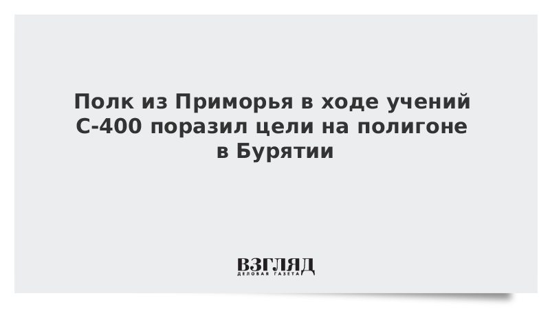 Полк из Приморья в ходе учений С-400 поразил цели на полигоне в Бурятии