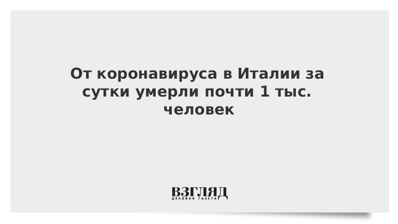 От коронавируса в Италии за сутки умерли почти 1 тыс. человек