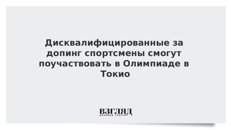 Дисквалифицированные за допинг спортсмены смогут поучаствовать в Олимпиаде в Токио