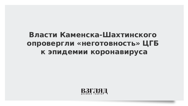 Власти Каменска-Шахтинского опровергли «неготовность» ЦГБ к эпидемии коронавируса