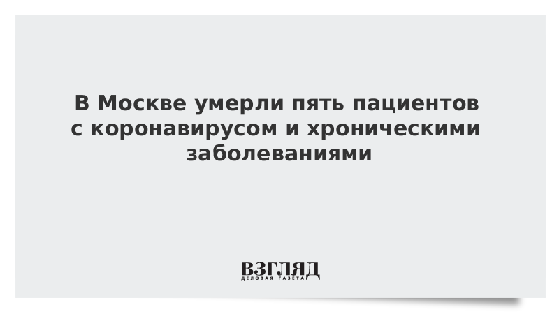 В Москве умерли пять пациентов с коронавирусом и хроническими заболеваниями