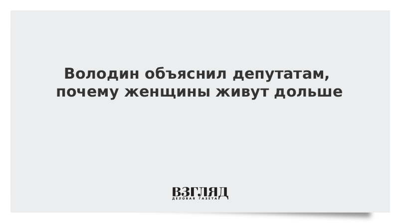 Володин объяснил депутатам, почему женщины живут дольше