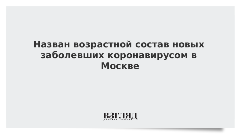 Назван возрастной состав новых заболевших коронавирусом в Москве