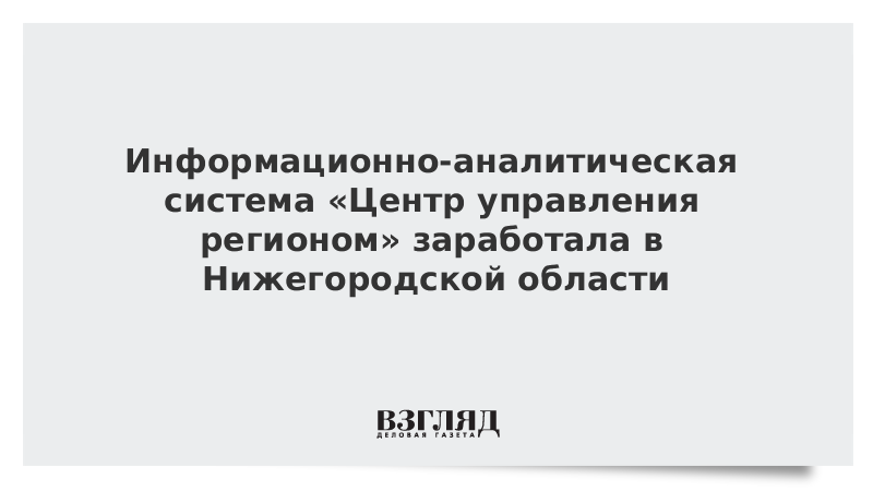 Информационно-аналитическая система «Центр управления регионом» заработала в Нижегородской области