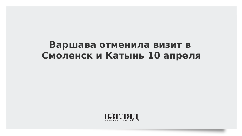 Варшава отменила визит в Смоленск и Катынь 10 апреля