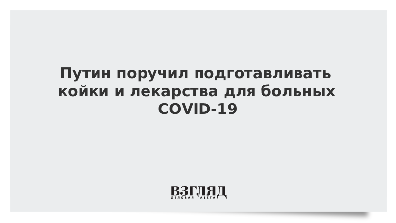 Путин поручил подготавливать койки и лекарства для больных COVID-19