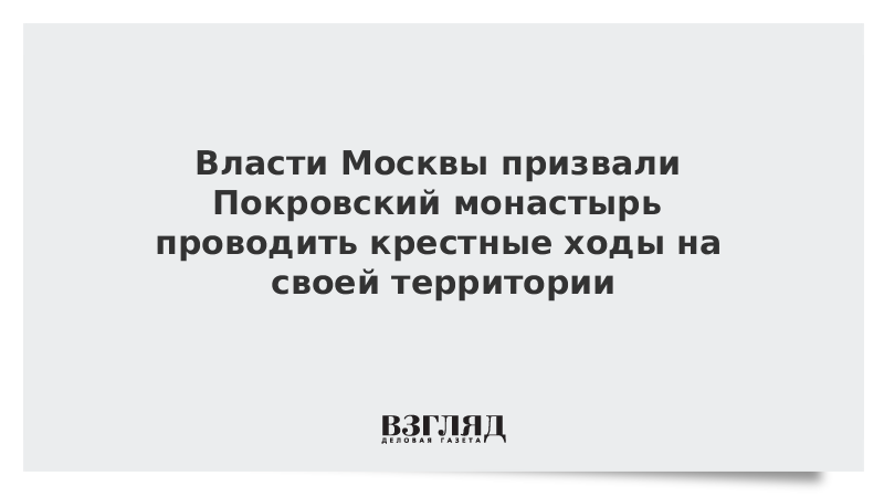 Власти Москвы призвали Покровский монастырь проводить крестные ходы на своей территории