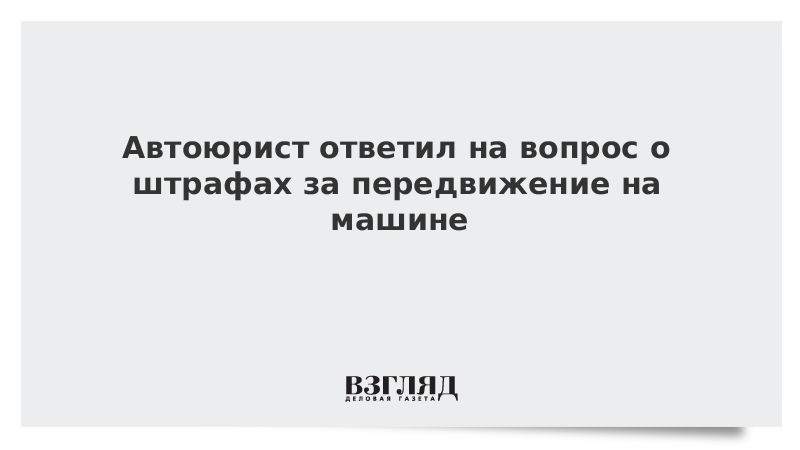 Автоюрист ответил на вопрос о штрафах за передвижение на машине