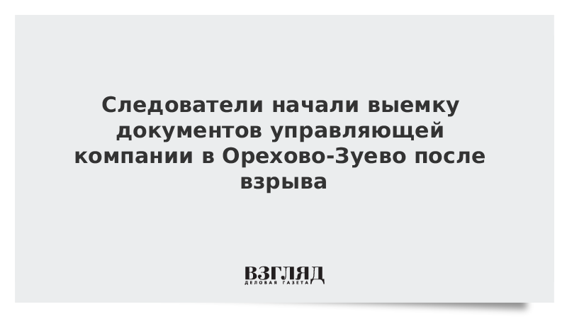 Следователи начали выемку документов управляющей компании в Орехово-Зуево после взрыва