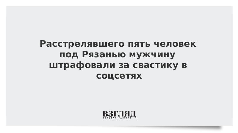 Расстрелявшего пять человек под Рязанью мужчину штрафовали за свастику в соцсетях