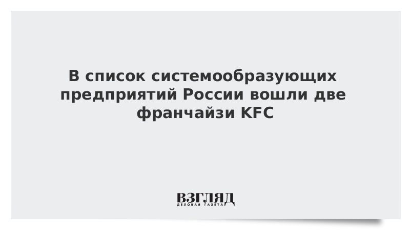 В список системообразующих предприятий России вошли два франчайзи KFC