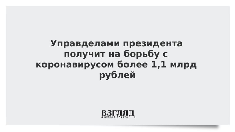 Управделами президента получит на борьбу с коронавирусом более 1,1 млрд рублей