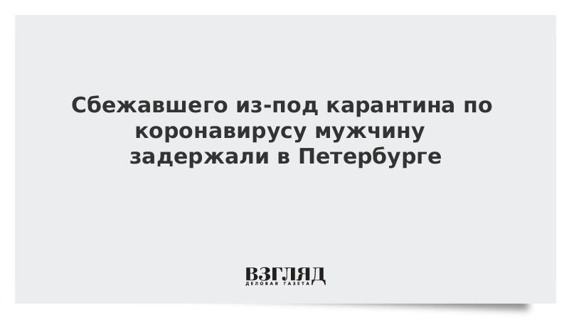 Сбежавшего из-под карантина по коронавирусу мужчину задержали в Петербурге