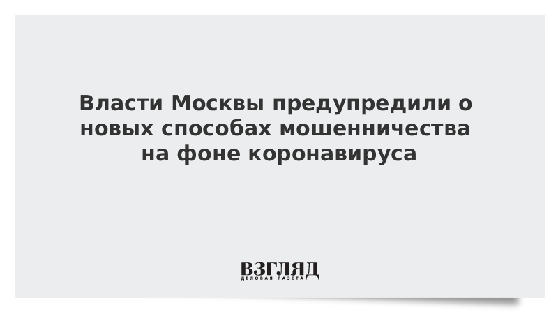 Власти Москвы предупредили о новых способах мошенничества на фоне коронавируса