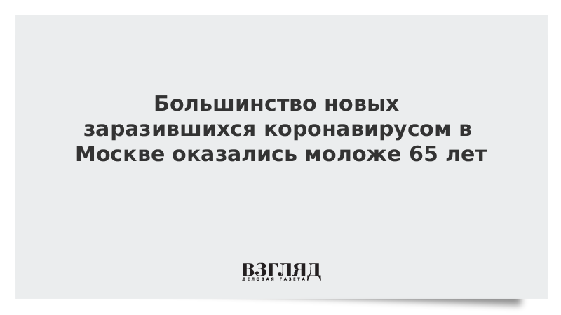 Большинство новых заразившихся коронавирусом в Москве оказались моложе 65 лет