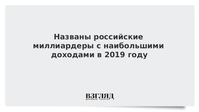 Названы российские миллиардеры с наибольшими доходами в 2019 году