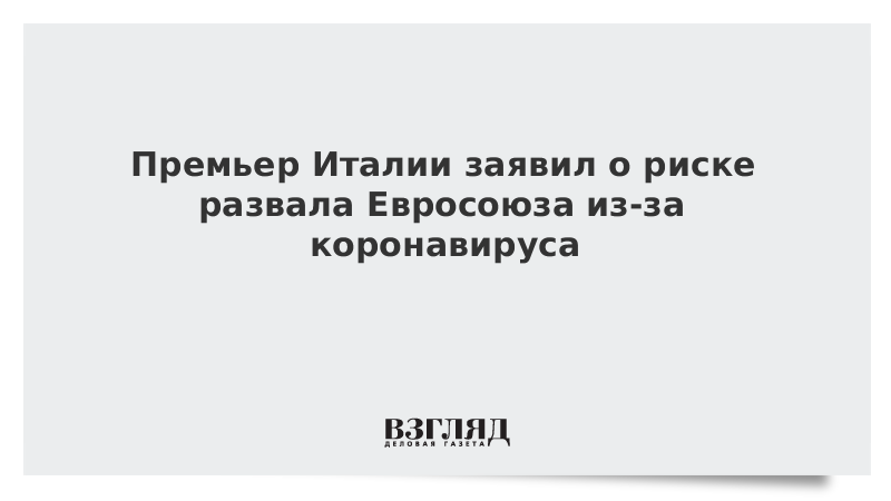 Премьер Италии заявил о риске развала Евросоюза из-за коронавируса