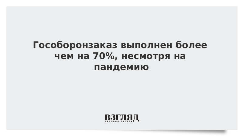 Гособоронзаказ выполнен более чем на 70%, несмотря на пандемию