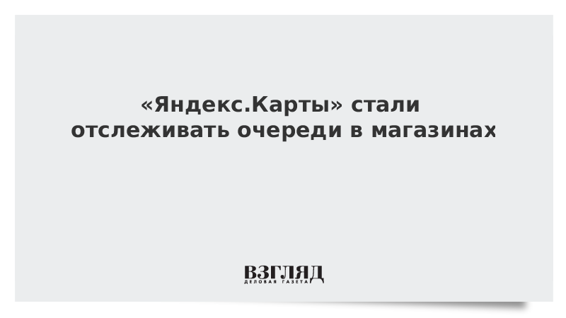 «Яндекс.Карты» стали отслеживать очереди в магазинах