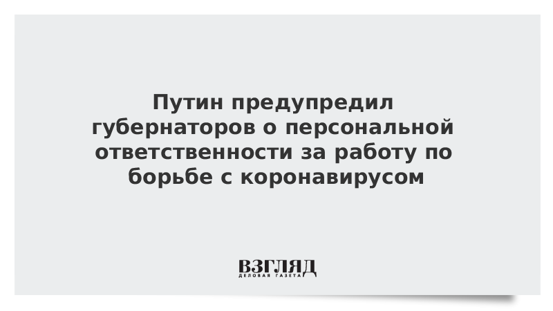 Путин предупредил губернаторов о персональной ответственности за работу по борьбе с коронавирусом