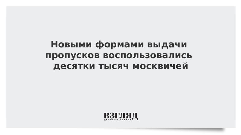 Новыми формами выдачи пропусков воспользовались десятки тысяч москвичей