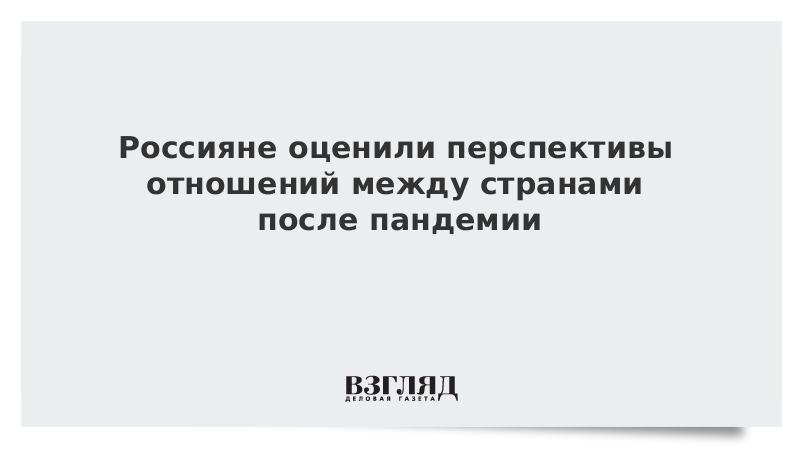 Россияне оценили перспективы отношений между странами после пандемии