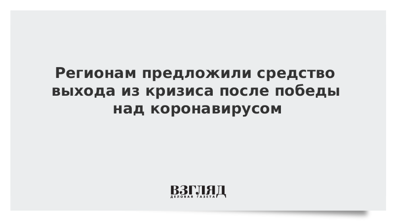 Регионам предложили средство выхода из кризиса после победы над коронавирусом