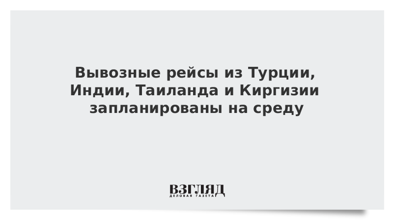 Вывозные рейсы из Турции, Индии, Таиланда и Киргизии запланированы на среду