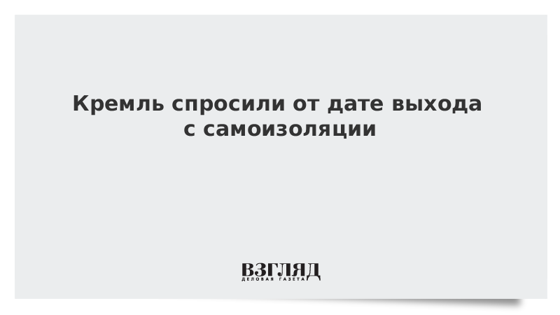 Кремль спросили о дате выхода с самоизоляции