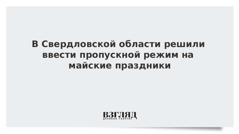 В Свердловской области решили ввести пропускной режим на майские праздники