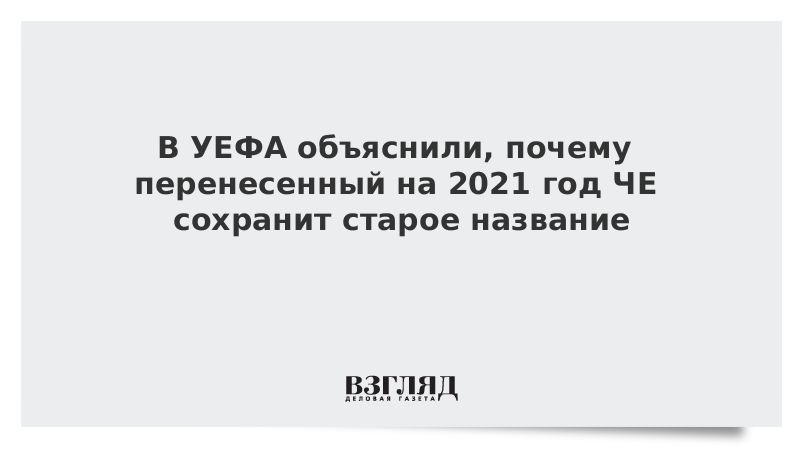 В УЕФА объяснили, почему перенесенный на 2021 год ЧЕ сохранит старое название