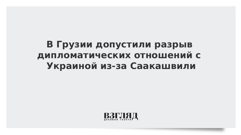 В Грузии допустили разрыв дипломатических отношений с Украиной из-за Саакашвили