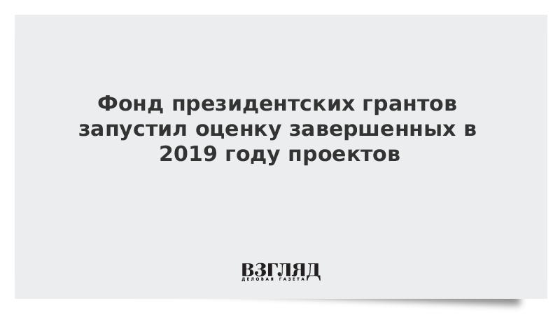 Фонд президентских грантов запустил оценку завершенных в 2019 году проектов