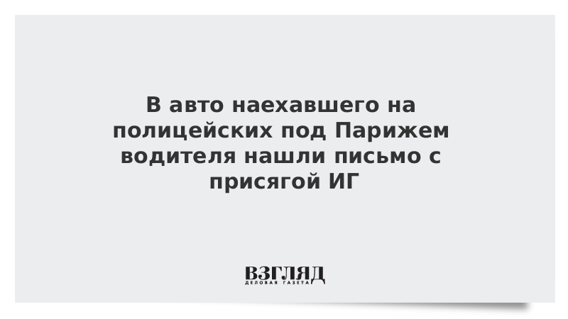 В авто наехавшего на полицейских под Парижем водителя нашли письмо с присягой ИГ