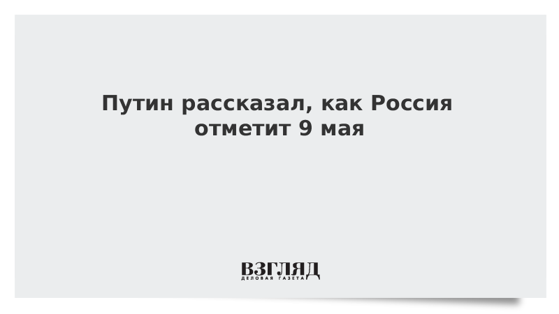 Путин рассказал, как Россия отметит 9 мая