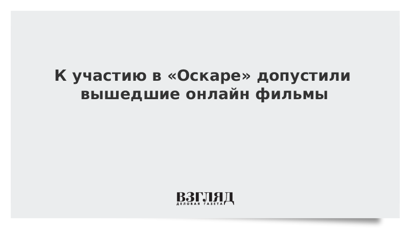 К участию в «Оскаре» допустили вышедшие онлайн фильмы