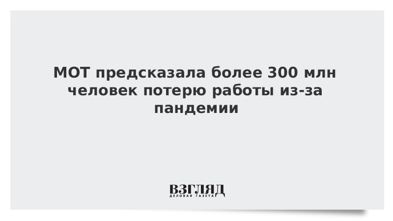 МОТ предсказала более 300 млн человек потерю работы из-за пандемии