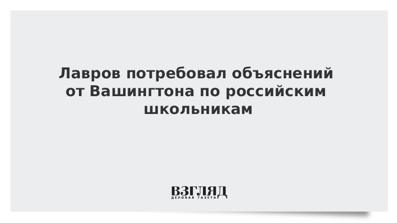 Лавров потребовал объяснений от Вашингтона по российским школьникам