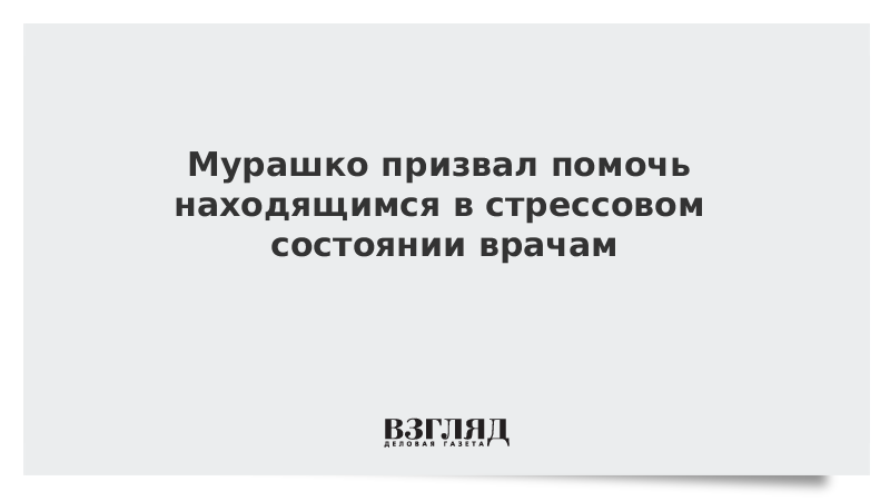 Мурашко призвал помочь находящимся в стрессовом состоянии врачам