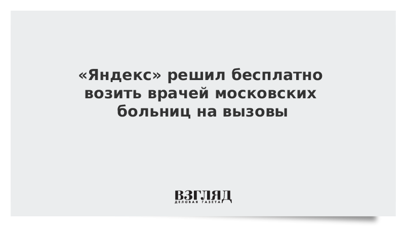 «Яндекс» решил бесплатно возить врачей московских больниц на вызовы