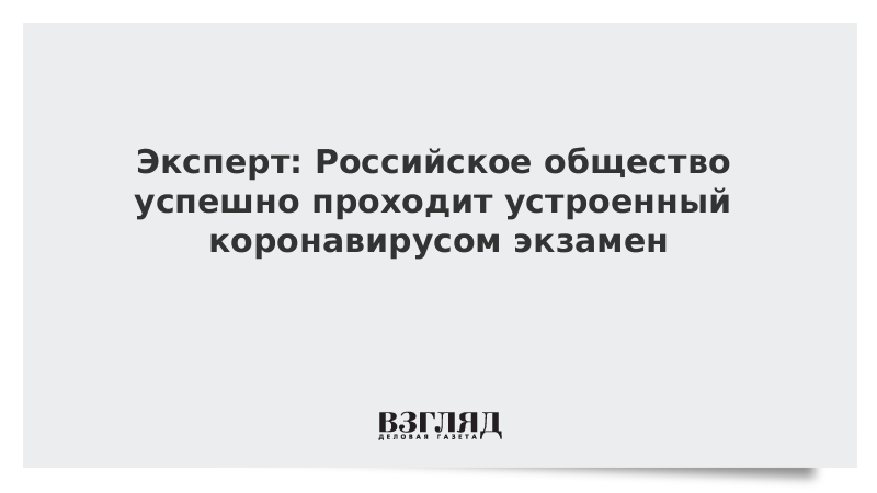 Эксперт: Российское общество успешно проходит устроенный коронавирусом экзамен