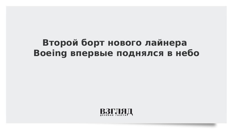 Второй борт нового лайнера Boeing впервые поднялся в небо