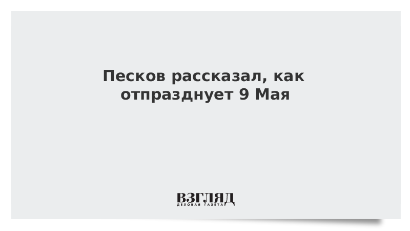 Песков рассказал, как отпразднует 9 Мая