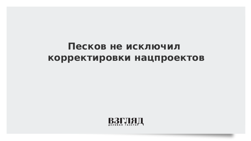 Песков не исключил корректировки нацпроектов