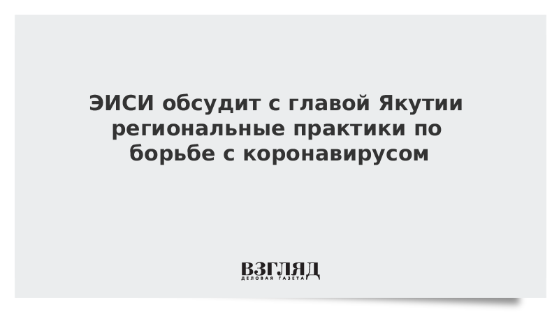 ЭИСИ обсудит с главой Якутии региональные практики по борьбе с коронавирусом