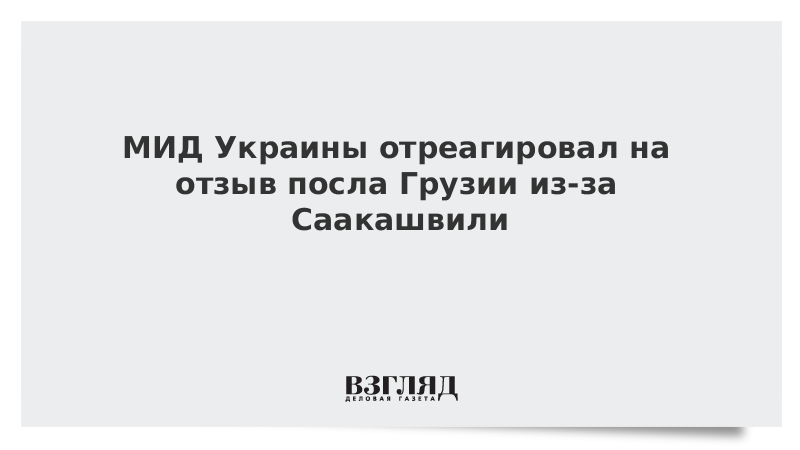 МИД Украины отреагировал на отзыв посла Грузии из-за Саакашвили