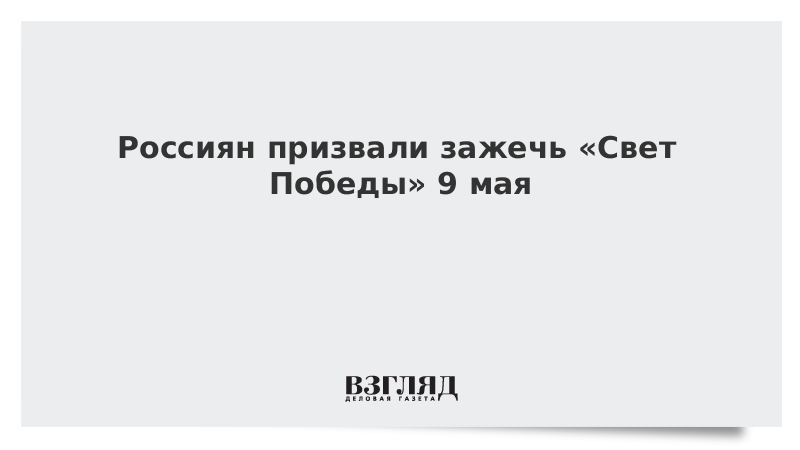 Россиян призвали зажечь «Свет Победы» 9 мая