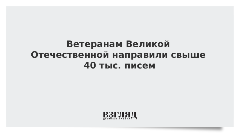 Ветеранам Великой Отечественной направили свыше 40 тыс. писем